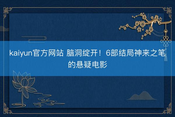 kaiyun官方网站 脑洞绽开！6部结局神来之笔的悬疑电影