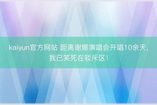 kaiyun官方网站 距离谢娜演唱会开唱10余天,我已笑死在驳斥区!