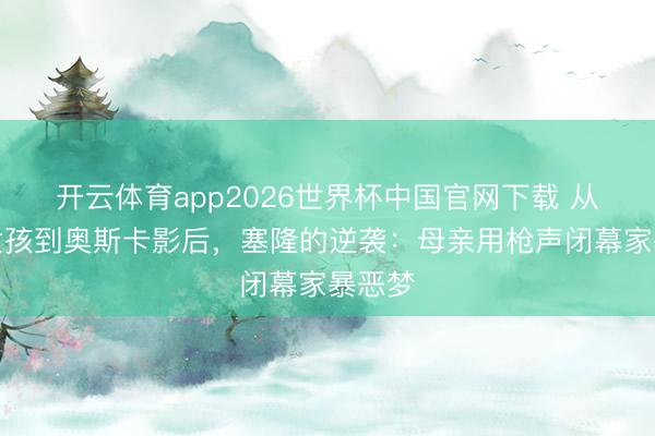 开云体育app2026世界杯中国官网下载 从农场女孩到奥斯卡影后，塞隆的逆袭：母亲用枪声闭幕家暴恶梦