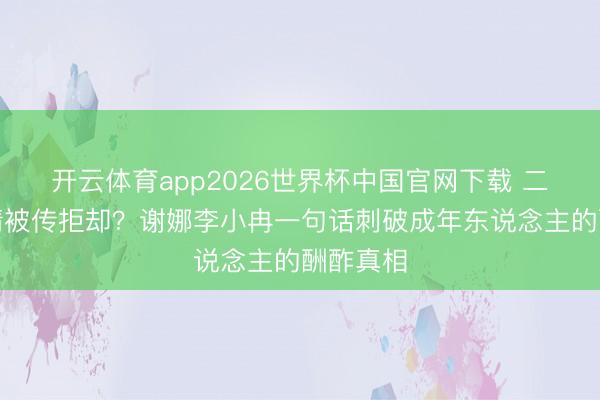 开云体育app2026世界杯中国官网下载 二十年友情被传拒却？谢娜李小冉一句话刺破成年东说念主的酬酢真相