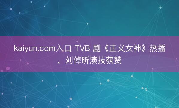 kaiyun.com入口 TVB 剧《正义女神》热播，刘倬昕演技获赞