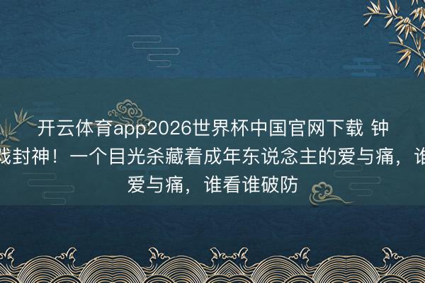 开云体育app2026世界杯中国官网下载 钟汉良吃醋戏封神！一个目光杀藏着成年东说念主的爱与痛，谁看谁破防