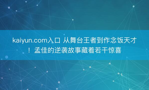 kaiyun.com入口 从舞台王者到作念饭天才！孟佳的逆袭故事藏着若干惊喜