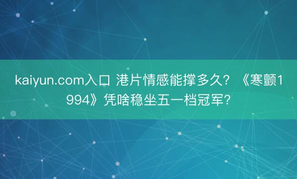 kaiyun.com入口 港片情感能撑多久？《寒颤1994》凭啥稳坐五一档冠军？