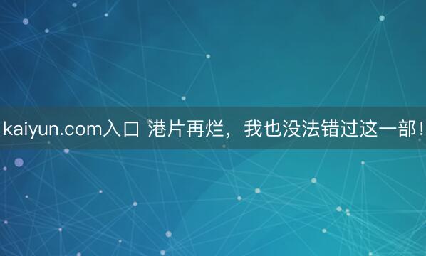 kaiyun.com入口 港片再烂，我也没法错过这一部！