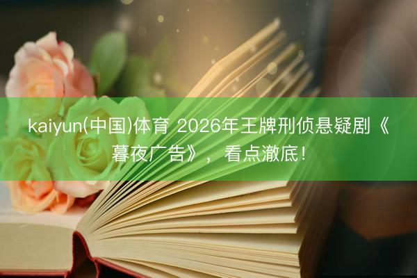kaiyun(中国)体育 2026年王牌刑侦悬疑剧《暮夜广告》，看点澈底！