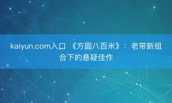 kaiyun.com入口 《方圆八百米》：老带新组合下的悬疑佳作
