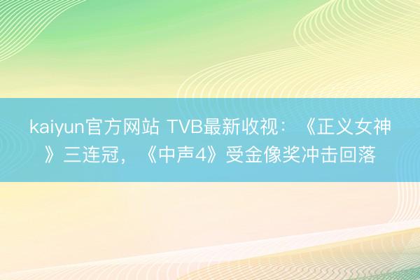kaiyun官方网站 TVB最新收视：《正义女神》三连冠，《中声4》受金像奖冲击回落