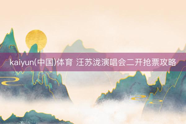 kaiyun(中国)体育 汪苏泷演唱会二开抢票攻略