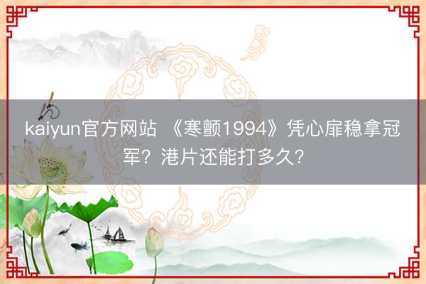 kaiyun官方网站 《寒颤1994》凭心扉稳拿冠军？港片还能打多久？