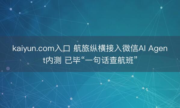kaiyun.com入口 航旅纵横接入微信AI Agent内测 已毕“一句话查航班”