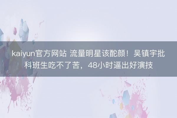 kaiyun官方网站 流量明星该酡颜！吴镇宇批科班生吃不了苦，48小时逼出好演技