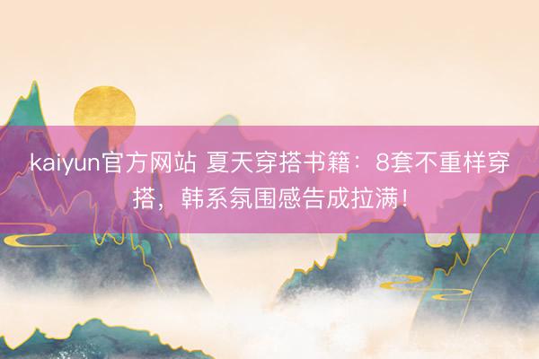 kaiyun官方网站 夏天穿搭书籍：8套不重样穿搭，韩系氛围感告成拉满！