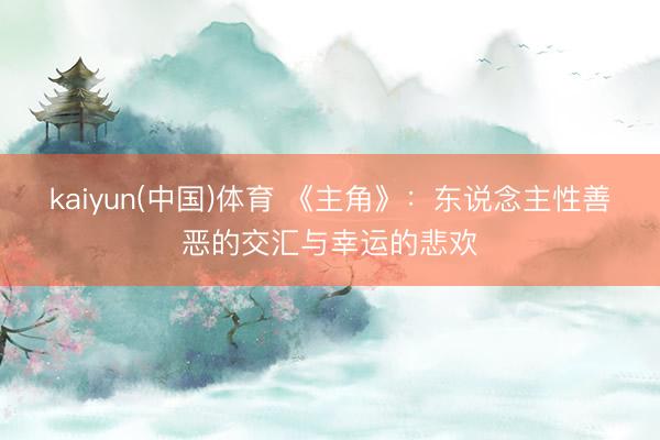 kaiyun(中国)体育 《主角》：东说念主性善恶的交汇与幸运的悲欢