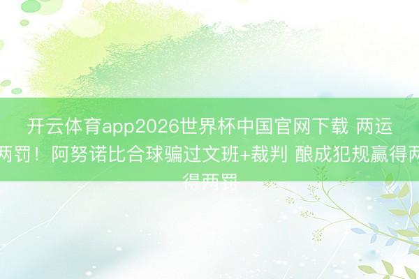 开云体育app2026世界杯中国官网下载 两运变两罚！阿努诺比合球骗过文班+裁判 酿成犯规赢得两罚
