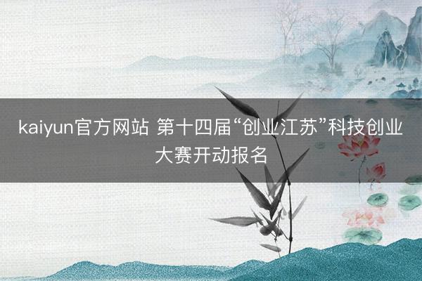 kaiyun官方网站 第十四届“创业江苏”科技创业大赛开动报名