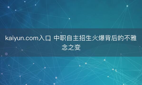 kaiyun.com入口 中职自主招生火爆背后的不雅念之变