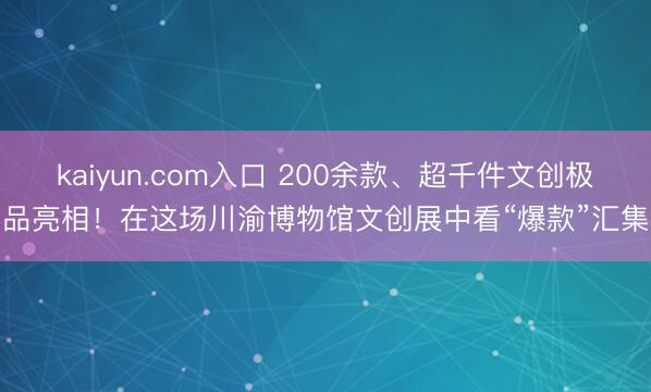 kaiyun.com入口 200余款、超千件文创极品亮相！在这场川渝博物馆文创展中看“爆款”汇集