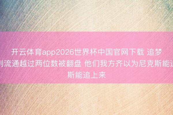 开云体育app2026世界杯中国官网下载 追梦：马刺流通越过两位数被翻盘 他们我方齐以为尼克斯能追上来