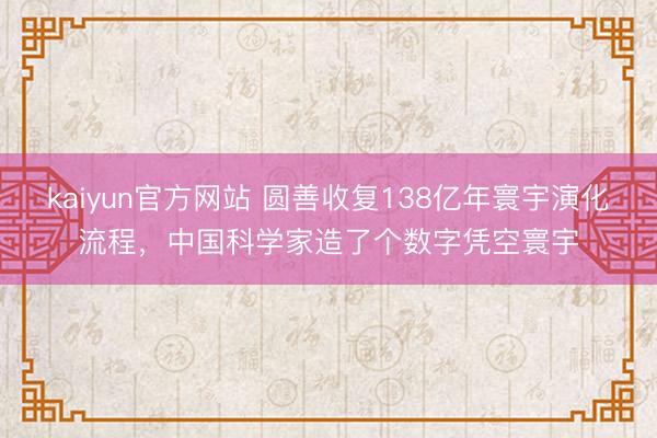 kaiyun官方网站 圆善收复138亿年寰宇演化流程，中国科学家造了个数字凭空寰宇