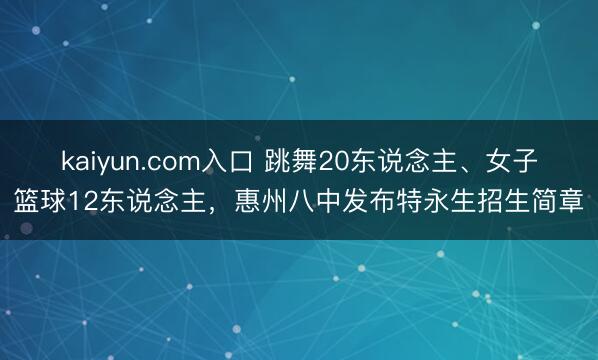 kaiyun.com入口 跳舞20东说念主、女子篮球12东说念主，惠州八中发布特永生招生简章