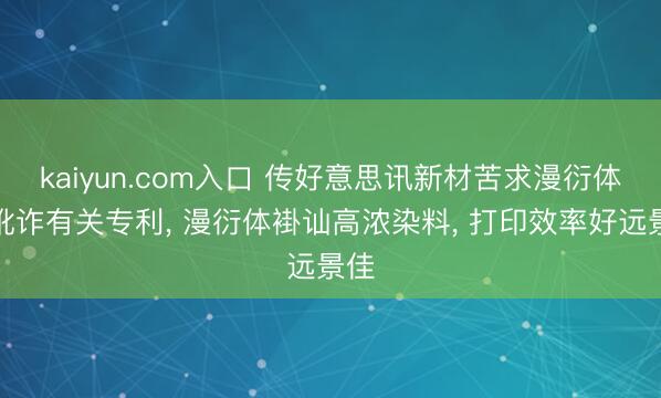 kaiyun.com入口 传好意思讯新材苦求漫衍体及讹诈有关专利, 漫衍体褂讪高浓染料, 打印效率好远景佳