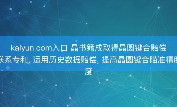 kaiyun.com入口 晶书籍成取得晶圆键合赔偿联系专利, 运用历史数据赔偿, 提高晶圆键合瞄准精度