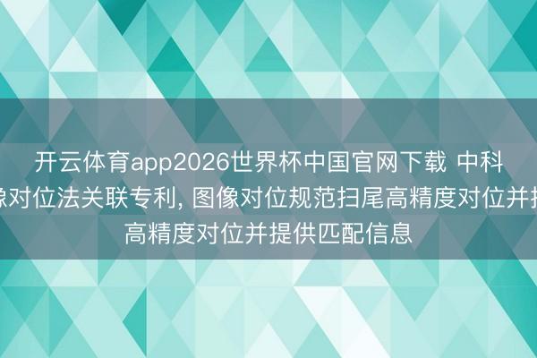 开云体育app2026世界杯中国官网下载 中科飞测请求图像对位法关联专利, 图像对位规范扫尾高精度对位并提供匹配信息