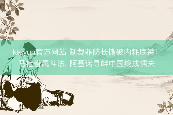 kaiyun官方网站 制裁菲防长撕破内耗底裤! 马杜眷属斗法, 阿基诺寻衅中国终成懦夫
